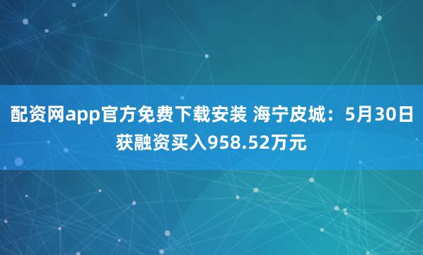 配资网app官方免费下载安装 海宁皮城:5月30日获融资买入958.52万元