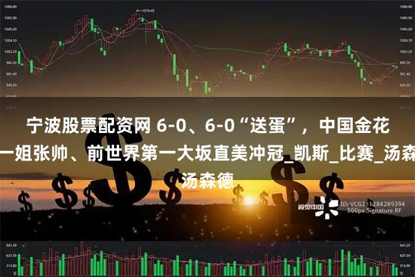 宁波股票配资网 6-0、6-0“送蛋”，中国金花前一姐张帅、前世界第一大坂直美冲冠_凯斯_比赛_汤森德